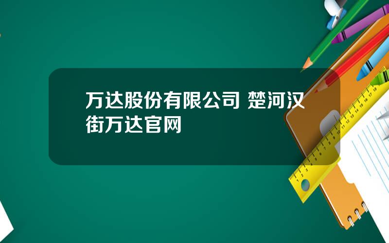 万达股份有限公司 楚河汉街万达官网